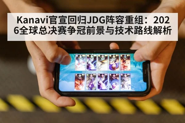 Kanavi官宣回归JDG阵容重组：2026全球总决赛争冠前景与技术路线解析
