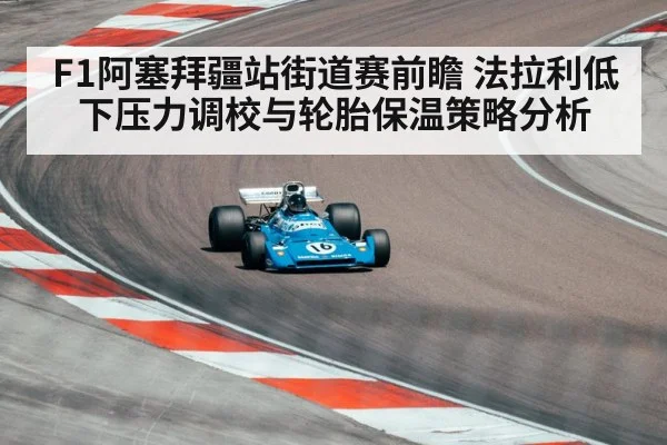 F1阿塞拜疆站街道赛前瞻 法拉利低下压力调校与轮胎保温策略分析
