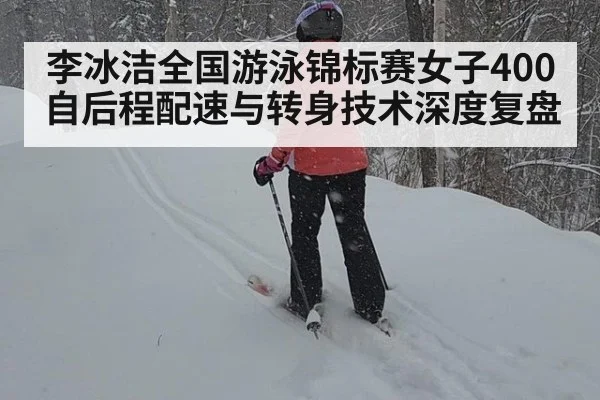 李冰洁全国游泳锦标赛女子400自后程配速与转身技术深度复盘