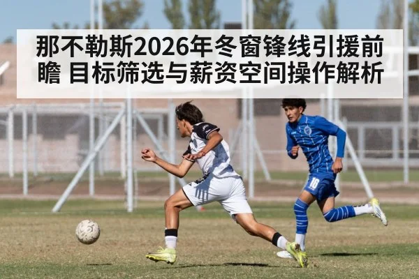 那不勒斯2026年冬窗锋线引援前瞻 目标筛选与薪资空间操作解析