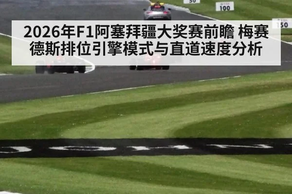 2026年F1阿塞拜疆大奖赛前瞻 梅赛德斯排位引擎模式与直道速度分析