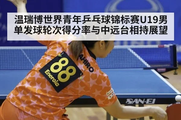 温瑞博世界青年乒乓球锦标赛U19男单发球轮次得分率与中远台相持展望